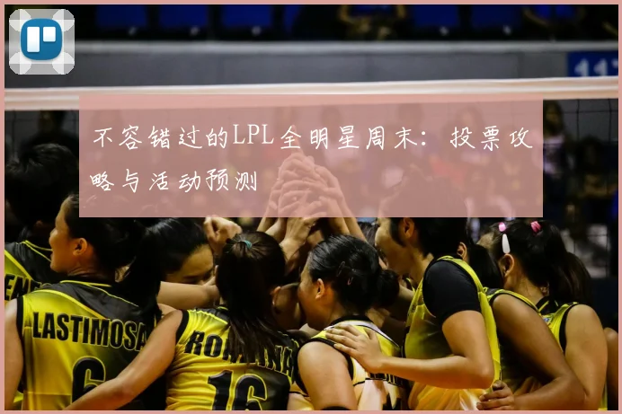 不容错过的LPL全明星周末：投票攻略与活动预测