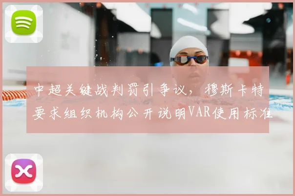 中超关键战判罚引争议，穆斯卡特要求组织机构公开说明VAR使用标准