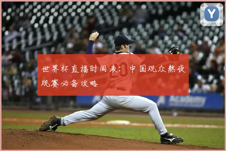世界杯直播时间表:中国观众熬夜观赛必备攻略