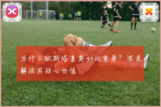 为什么欧斯塔基奥如此重要？深度解读其核心价值