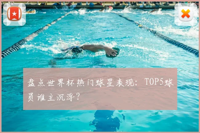 盘点世界杯热门球星表现:TOP5球员谁主沉浮?