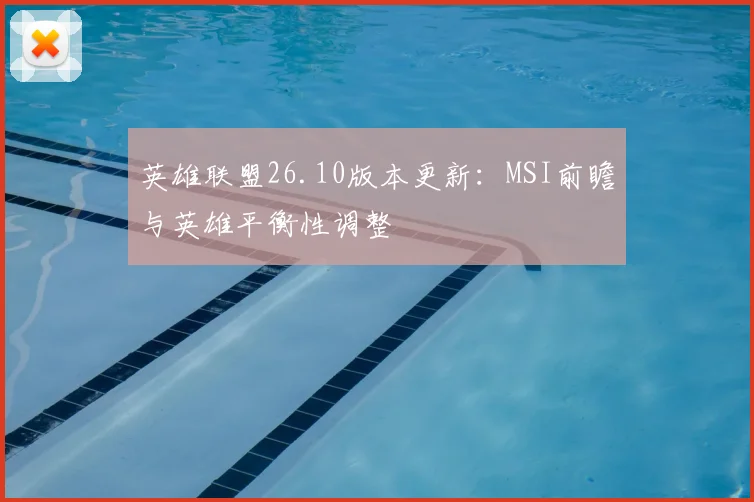 英雄联盟26.10版本更新:MSI前瞻与英雄平衡性调整