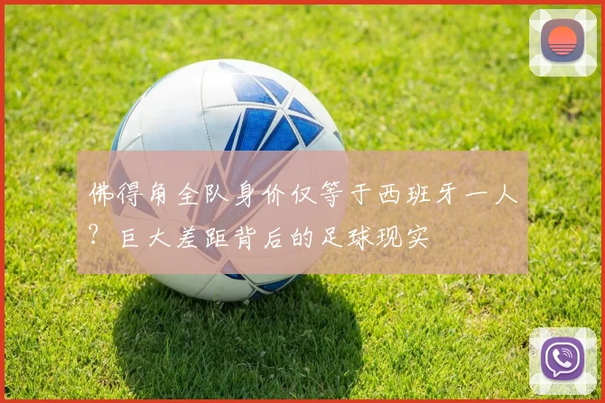 佛得角全队身价仅等于西班牙一人？巨大差距背后的足球现实