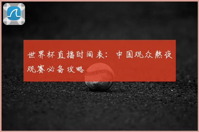 世界杯直播时间表：中国观众熬夜观赛必备攻略