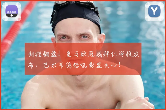 剑指翻盘！皇马欧冠战拜仁海报发布，巴尔韦德怒吼彰显决心！